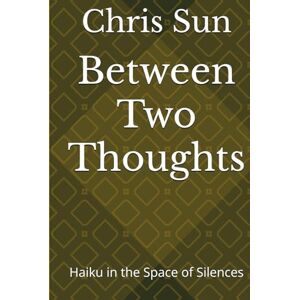 Sun Between Two Thoughts: Haiku in the Space of Silences Sun Between Two Thoughts: Haiku in the Space of Silences