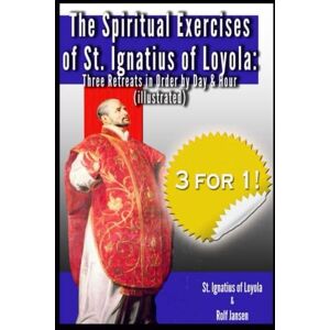 Loyola, St. Ignatius of The Spiritual Exercises of St. Ignatius of Loyola: Three Retreats in Order: by Day and Hour (illustrated) Loyola, St. Ignatius of The Spiritual Exercises of St. Ignatius of Loyola: Three Retreats in Order: by Day and Hour (illustrated)