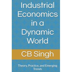 Singh, Prof CB Industrial Economics in a Dynamic World: Theory, Practice, and Emerging Trends Singh, Prof CB Industrial Economics in a Dynamic World: Theory, Practice, and Emerging Trends