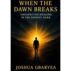 Gbaryea, Joshua When the Dawn Breaks: Unexpected Healing in the Deepest Dark (Prayer and Healing) Gbaryea, Joshua When the Dawn Breaks: Unexpected Healing in the Deepest Dark (Prayer and Healing)