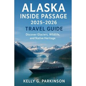 Parkinson, Kelly G Alaska Inside Passage 2025-2026 Travel Guide: Discover Glaciers, Wildlife, and Native Heritage Parkinson, Kelly G Alaska Inside Passage 2025-2026 Travel Guide: Discover Glaciers, Wildlife, and Native Heritage