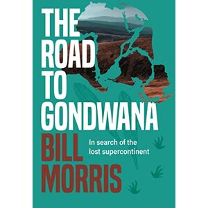 Morris, Bill Road to Gondwana, The: In search of the lost supercontinent Morris, Bill Road to Gondwana, The: In search of the lost supercontinent