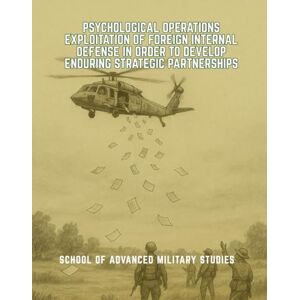 School of Advanced Military Studies Psychological Operations Exploitation of Foreign Internal Defense in Order to Develop Enduring Strategic Partnerships School of Advanced Military Studies Psychological Operations Exploitation of Foreign Internal Defense in Order to Develop Enduring Strategic Partnerships