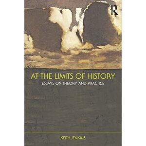 Jenkins, Keith At the Limits of History: Essays on Theory and Practice Jenkins, Keith At the Limits of History: Essays on Theory and Practice