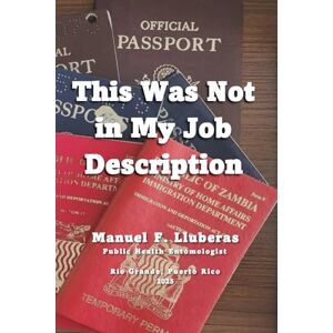 Lluberas, Mr. Manuel F This Was Not in my Job Description: Journeys of a Field Entomologist Lluberas, Mr. Manuel F This Was Not in my Job Description: Journeys of a Field Entomologist
