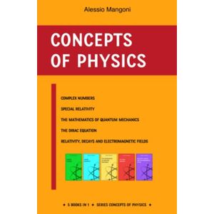 Mangoni, Alessio Concepts of physics: complex numbers, special relativity, the mathematics for quantum mechanics, the Dirac equation and relativity, decays and electromagnetic fields Mangoni, Alessio Concepts of physics: complex numbers, special relativity, the mathematics for quantum mechanics, the Dirac equation and relativity, decays and electromagnetic fields