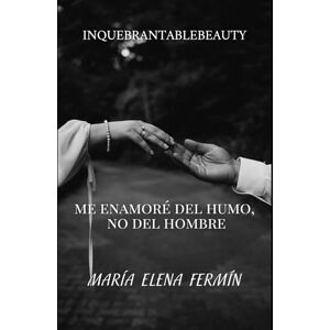 Fermín, Marí María Elena Me Enamoré del Humo, No del Hombre: Cómo dejar de traicionar tu alma por migajas emocionales y aprender a elegirte sin miedo Fermín, Marí María Elena Me Enamoré del Humo, No del Hombre: Cómo dejar de traicionar tu alma por migajas emocionales y aprender a elegirte sin miedo