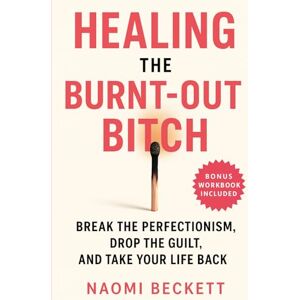 Beckett, Naomi Healing the Burnt-Out Bitch: Break the Perfectionism, Drop the Guilt, and Take Your Life Back (Women’s Burnout Recovery Series) Beckett, Naomi Healing the Burnt-Out Bitch: Break the Perfectionism, Drop the Guilt, and Take Your Life Back (Women’s Burnout Recovery Series)