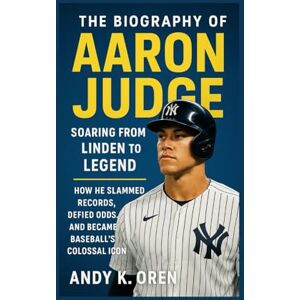 K. Oren, Andy The Biography of Aaron Judge: Soaring From Linden to Legend — How He Slammed Records, Defied Odds, and Became Baseball’s Colossal Icon (Rising Stars of Sports: Inspiring Athlete Biographies) K. Oren, Andy The Biography of Aaron Judge: Soaring From Linden to Legend — How He Slammed Records, Defied Odds, and Became Baseball’s Colossal Icon (Rising Stars of Sports: Inspiring Athlete Biographies)