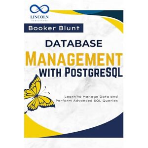 BLUNT, BOOKER Database Management with PostgreSQL: Learn to Manage Data and Perform Advanced SQL Queries BLUNT, BOOKER Database Management with PostgreSQL: Learn to Manage Data and Perform Advanced SQL Queries
