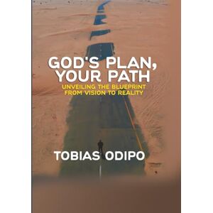 ODIPO, TOBIAS GOD'S PLAN, YOUR PATH: UNVEILING THE BLUEPRINT:FROM VISION TO REALITY ODIPO, TOBIAS GOD'S PLAN, YOUR PATH: UNVEILING THE BLUEPRINT:FROM VISION TO REALITY