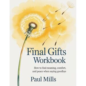 Mills, Paul Final Gifts Workbook: How to find meaning, comfort, and peace when saying goodbye Mills, Paul Final Gifts Workbook: How to find meaning, comfort, and peace when saying goodbye