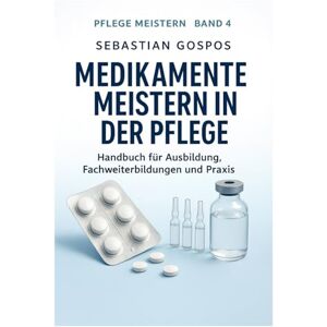 Gospos, Sebastian Medikamente meistern in der Pflege: Handbuch für Ausbildungen, Fachweiterbildung und Praxis (Pflege meistern) Gospos, Sebastian Medikamente meistern in der Pflege: Handbuch für Ausbildungen, Fachweiterbildung und Praxis (Pflege meistern)