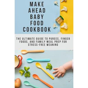 Büyükçavuş, Ceren Make Ahead Baby Food Cookbook: The Ultimate Guide to Purees, Finger Foods, and Family Meal Prep for Stress-Free Weaning Büyükçavuş, Ceren Make Ahead Baby Food Cookbook: The Ultimate Guide to Purees, Finger Foods, and Family Meal Prep for Stress-Free Weaning