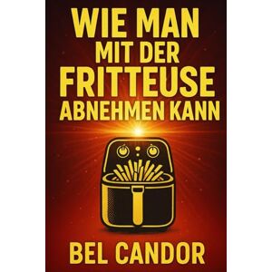 CANDOR, BEL WIE MAN MIT DER FRITTEUSE ABNEHMEN KANN: Die gesunde Art, schmackhaft zu essen, ohne Kompromisse beim Geschmack zu machen!: 9 (heissluftfriteuse) CANDOR, BEL WIE MAN MIT DER FRITTEUSE ABNEHMEN KANN: Die gesunde Art, schmackhaft zu essen, ohne Kompromisse beim Geschmack zu machen!: 9 (heissluftfriteuse)