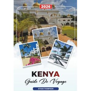 THOMPSON, ETHAN GUIDE DE VOYAGE KENYA 2026: Nairobi, Masai Mara, safaris, Mont Kenya, plages, faune et flore sauvages THOMPSON, ETHAN GUIDE DE VOYAGE KENYA 2026: Nairobi, Masai Mara, safaris, Mont Kenya, plages, faune et flore sauvages