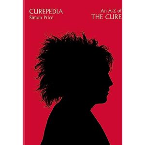 Price, Simon Curepedia: An immersive and beautifully designed A-Z biography of The Cure Price, Simon Curepedia: An immersive and beautifully designed A-Z biography of The Cure