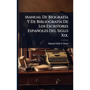 Otero, Manuel Ovilo y Manual De BiografÃ-a Y De BibliografÃ-a De Los Escritores Españoles Del Siglo Xix. Otero, Manuel Ovilo y Manual De BiografÃ-a Y De BibliografÃ-a De Los Escritores Españoles Del Siglo Xix.