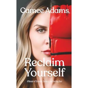 Adams, Camee Reclaim Yourself: A Memoir of Strength, Survival, and Starting Over Adams, Camee Reclaim Yourself: A Memoir of Strength, Survival, and Starting Over