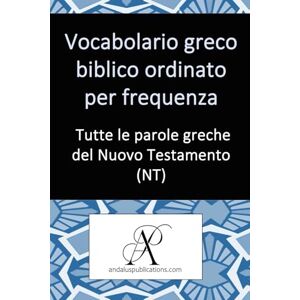 (Italiano), Andalus Publications Vocabolario greco biblico ordinato per frequenza: Tutte le parole greche del Nuovo Testamento (NT) (Collezione: Imparare le lingue moderne) (Italiano), Andalus Publications Vocabolario greco biblico ordinato per frequenza: Tutte le parole greche del Nuovo Testamento (NT) (Collezione: Imparare le lingue moderne)