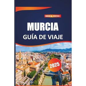 POTTER, BRIAN K. Murcia Guía de viaje 2025: Consejos esenciales, aventuras al aire libre, lugares imprescindibles y tesoros escondidos para la escapada española perfecta POTTER, BRIAN K. Murcia Guía de viaje 2025: Consejos esenciales, aventuras al aire libre, lugares imprescindibles y tesoros escondidos para la escapada española perfecta