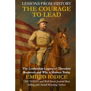 Iodice, Emilio Lessons from History: The Courage to Lead: The Leadership Legacy of Theodore Roosevelt and Why it Matters Today (Lessons from History: Wisdom of the World’s Greatest Leaders) Iodice, Emilio Lessons from History: The Courage to Lead: The Leadership Legacy of Theodore Roosevelt and Why it Matters Today (Lessons from History: Wisdom of the World’s Greatest Leaders)
