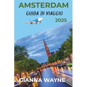 Wayne, Gianna AMSTERDAM GUIDA DI VIAGGIO 2025: Scopri la magia di Amsterdam: tesori nascosti, strade senza tempo e le attrazioni imperdibili del 2025 Wayne, Gianna AMSTERDAM GUIDA DI VIAGGIO 2025: Scopri la magia di Amsterdam: tesori nascosti, strade senza tempo e le attrazioni imperdibili del 2025