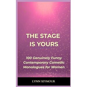 Seymour, Lynn The Stage is Yours: 100 Genuinely Funny Contemporary Comedic Monologues for Women Seymour, Lynn The Stage is Yours: 100 Genuinely Funny Contemporary Comedic Monologues for Women