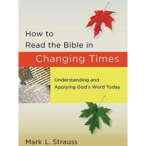 Strauss, Mark L. How to Read the Bible in Changing Times: Understanding and Applying God's Word Today Strauss, Mark L. How to Read the Bible in Changing Times: Understanding and Applying God's Word Today