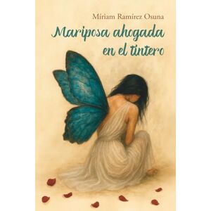 Ramírez Osuna, Míriam Mariposa ahogada en el tintero: Una novela sobre la rebeldía, el coraje, la identidad y la transformación para cultivar el alma Ramírez Osuna, Míriam Mariposa ahogada en el tintero: Una novela sobre la rebeldía, el coraje, la identidad y la transformación para cultivar el alma
