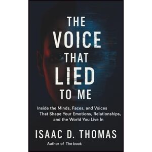 Thomas, Isaac D. The Voice That Lied to Me: Inside the Minds, Faces, and Voices That Shape Your Emotions, Relationships, and the World You Live In Thomas, Isaac D. The Voice That Lied to Me: Inside the Minds, Faces, and Voices That Shape Your Emotions, Relationships, and the World You Live In