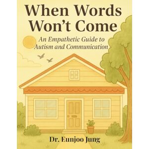 Jung, Dr. Eunjoo When Words Won't Come: An Empathetic Guide to Autism and Communication Jung, Dr. Eunjoo When Words Won't Come: An Empathetic Guide to Autism and Communication