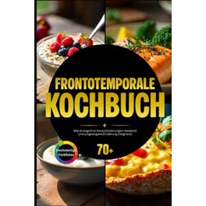 Excellence, Chef Frontotemporale Kochbuch: Wie du kognitive Herausforderungen meisterst und ausgewogene Ernährung integrierst Excellence, Chef Frontotemporale Kochbuch: Wie du kognitive Herausforderungen meisterst und ausgewogene Ernährung integrierst