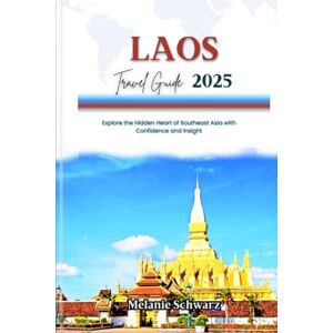 Schwarz, Melanie LAOS TRAVEL GUIDE 2025: Explore the Hidden Heart of Southeast Asia with Confidence and Insight Schwarz, Melanie LAOS TRAVEL GUIDE 2025: Explore the Hidden Heart of Southeast Asia with Confidence and Insight