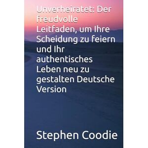 Coodie, Stephen Unverheiratet: Der freudvolle Leitfaden, um Ihre Scheidung zu feiern und Ihr authentisches Leben neu zu gestalten Deutsche Version Coodie, Stephen Unverheiratet: Der freudvolle Leitfaden, um Ihre Scheidung zu feiern und Ihr authentisches Leben neu zu gestalten Deutsche Version