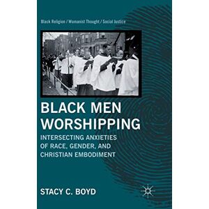 Boyd, S. Black Men Worshipping: Intersecting Anxieties of Race, Gender, and Christian Embodiment (Black Religion/Womanist Thought/Social Justice) Boyd, S. Black Men Worshipping: Intersecting Anxieties of Race, Gender, and Christian Embodiment (Black Religion/Womanist Thought/Social Justice)