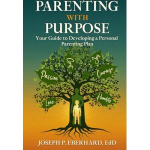 Eberhard EdD, Joseph P. Parenting With Purpose: Your Guide to Developing a Personal Parenting Plan Eberhard EdD, Joseph P. Parenting With Purpose: Your Guide to Developing a Personal Parenting Plan