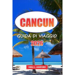ASHFORD, VERA L. Cancun Guida Di Viaggio 2026: Esplora il paradiso costiero messicano, consigli pratici, spiagge di alto livello, cultura vivace e gioielli nascosti nel cuore della Riviera Maya ASHFORD, VERA L. Cancun Guida Di Viaggio 2026: Esplora il paradiso costiero messicano, consigli pratici, spiagge di alto livello, cultura vivace e gioielli nascosti nel cuore della Riviera Maya