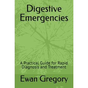 Gregory, Dr. Ewan Digestive Emergencies: A Practical Guide for Rapid Diagnosis and Treatment Gregory, Dr. Ewan Digestive Emergencies: A Practical Guide for Rapid Diagnosis and Treatment