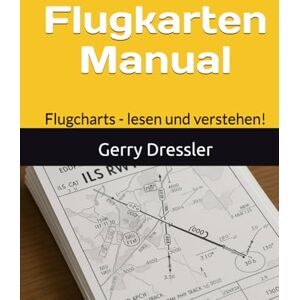 Dressler, Gerry Flugkarten Manual: Flugcharts lesen und verstehen! Dressler, Gerry Flugkarten Manual: Flugcharts lesen und verstehen!