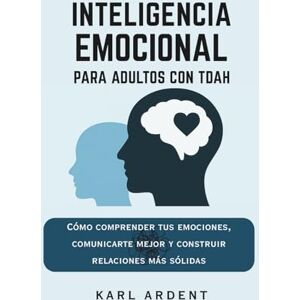 Ardent, Karl INTELIGENCIA EMOCIONAL PARA ADULTOS CON TDAH: Cómo Comprender tus Emociones, Comunicarte Mejor y Construir Relaciones Más Sólidas Ardent, Karl INTELIGENCIA EMOCIONAL PARA ADULTOS CON TDAH: Cómo Comprender tus Emociones, Comunicarte Mejor y Construir Relaciones Más Sólidas