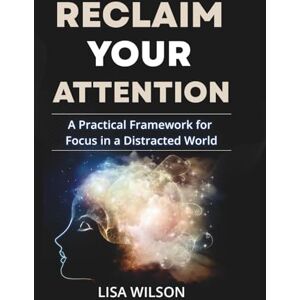 Wilson Reclaim Your Attention: A Practical Framework for Focus in a Distracted World Wilson Reclaim Your Attention: A Practical Framework for Focus in a Distracted World