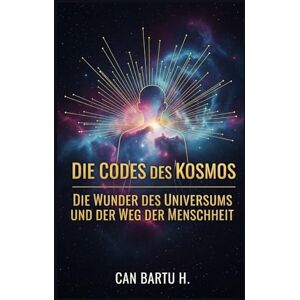 H., CAN BARTU Die Codes des Kosmos: Die Wunder des Universums und der Weg der Menschheit (Die Entwicklung der Sterne und galaktische Entdeckungen) H., CAN BARTU Die Codes des Kosmos: Die Wunder des Universums und der Weg der Menschheit (Die Entwicklung der Sterne und galaktische Entdeckungen)
