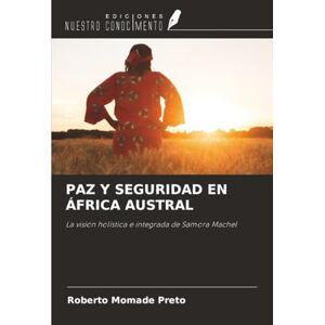 Preto, Roberto Momade PAZ Y SEGURIDAD EN ÁFRICA AUSTRAL: La visión holística e integrada de Samora Machel Preto, Roberto Momade PAZ Y SEGURIDAD EN ÁFRICA AUSTRAL: La visión holística e integrada de Samora Machel