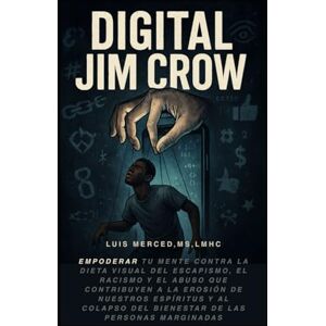 Merced, Luis Digital Jim Crow: Empodérate contra la dieta visual del escapismo, el racismo y el abuso que contribuyen a la erosión de nuestro espíritu y al deterioro del bienestar de los pueblos marginados. Merced, Luis Digital Jim Crow: Empodérate contra la dieta visual del escapismo, el racismo y el abuso que contribuyen a la erosión de nuestro espíritu y al deterioro del bienestar de los pueblos marginados.