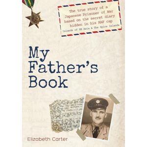 Carter, Elizabeth My Father's Book: The true story of a Japanese Prisoner of War based on the secret diary hidden in his RAF cap Islands of SE Asia & The Spice Islands Carter, Elizabeth My Father's Book: The true story of a Japanese Prisoner of War based on the secret diary hidden in his RAF cap Islands of SE Asia & The Spice Islands