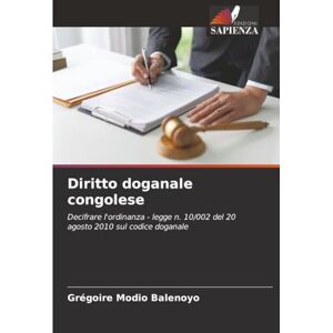 MODIO BALENOYO, Grégoire Diritto doganale congolese: Decifrare l'ordinanza legge n. 10/002 del 20 agosto 2010 sul codice doganale MODIO BALENOYO, Grégoire Diritto doganale congolese: Decifrare l'ordinanza legge n. 10/002 del 20 agosto 2010 sul codice doganale