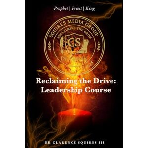 Squires III, Dr. Clarence Reclaiming the Drive: Prophetic Leadership Course Squires III, Dr. Clarence Reclaiming the Drive: Prophetic Leadership Course