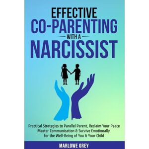 Grey, Marlowe Effective Co-Parenting with a Narcissist: Practical Strategies to Parallel Parent; Reclaim Your Peace; Master Communication & Survive Emotionally for the Well-Being of You & Your Child Grey, Marlowe Effective Co-Parenting with a Narcissist: Practical Strategies to Parallel Parent; Reclaim Your Peace; Master Communication & Survive Emotionally for the Well-Being of You & Your Child