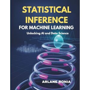 RONIA, ARLANE Statistical Inference for Machine Learning: Unlocking AI and Data Science: Python Blueprints for Practical Statistical Machine Learning RONIA, ARLANE Statistical Inference for Machine Learning: Unlocking AI and Data Science: Python Blueprints for Practical Statistical Machine Learning